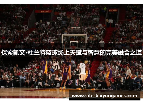 探索凯文·杜兰特篮球场上天赋与智慧的完美融合之道