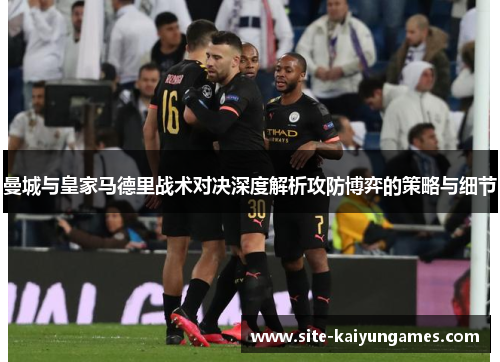 曼城与皇家马德里战术对决深度解析攻防博弈的策略与细节