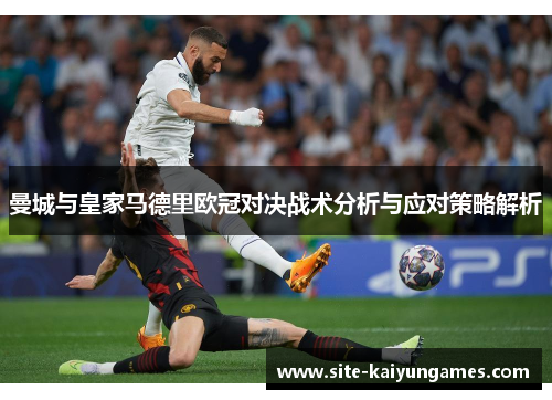 曼城与皇家马德里欧冠对决战术分析与应对策略解析