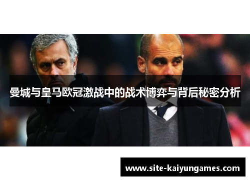 曼城与皇马欧冠激战中的战术博弈与背后秘密分析