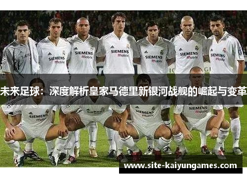 未来足球：深度解析皇家马德里新银河战舰的崛起与变革