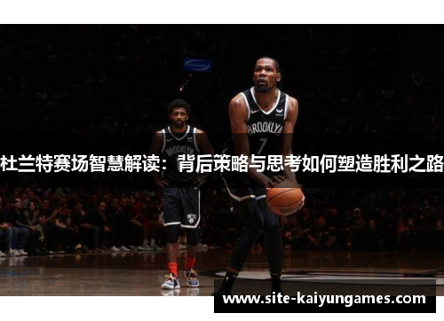 杜兰特赛场智慧解读：背后策略与思考如何塑造胜利之路