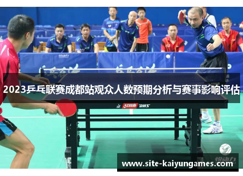 2023乒乓联赛成都站观众人数预期分析与赛事影响评估