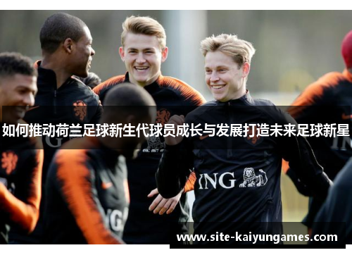 如何推动荷兰足球新生代球员成长与发展打造未来足球新星