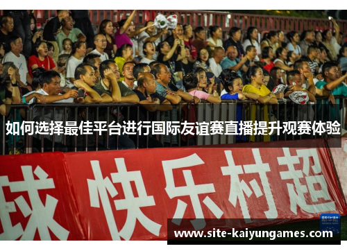 如何选择最佳平台进行国际友谊赛直播提升观赛体验