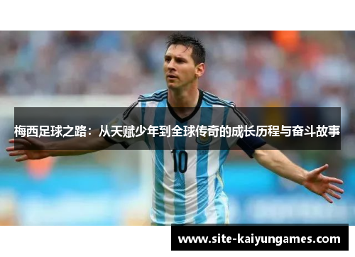 梅西足球之路：从天赋少年到全球传奇的成长历程与奋斗故事