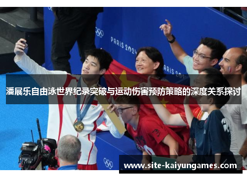 潘展乐自由泳世界纪录突破与运动伤害预防策略的深度关系探讨