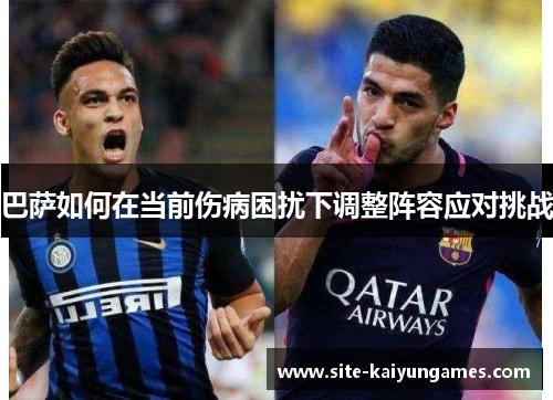 巴萨如何在当前伤病困扰下调整阵容应对挑战