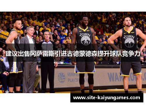 建议出售冈萨雷斯引进古德蒙德森提升球队竞争力
