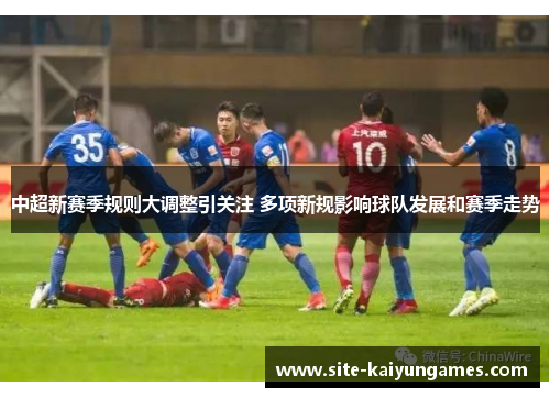 中超新赛季规则大调整引关注 多项新规影响球队发展和赛季走势