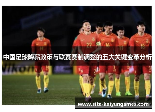 中国足球降薪政策与联赛赛制调整的五大关键变革分析