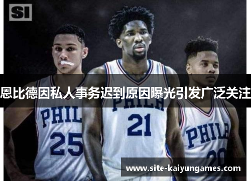恩比德因私人事务迟到原因曝光引发广泛关注