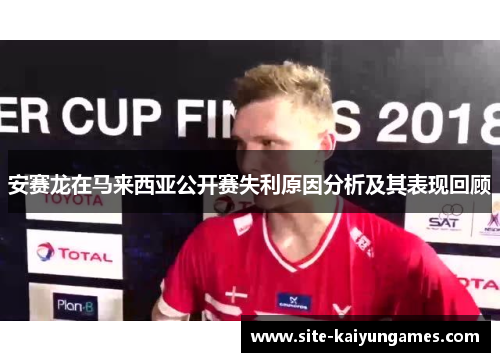 安赛龙在马来西亚公开赛失利原因分析及其表现回顾