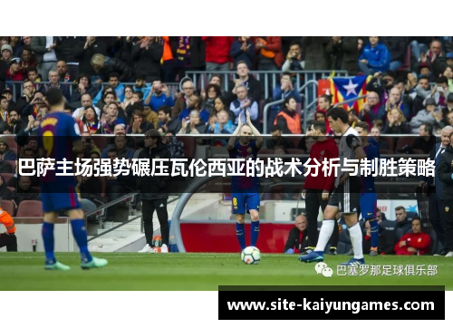 巴萨主场强势碾压瓦伦西亚的战术分析与制胜策略