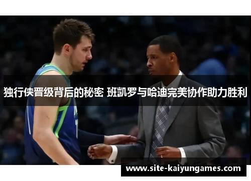 独行侠晋级背后的秘密 班凯罗与哈迪完美协作助力胜利