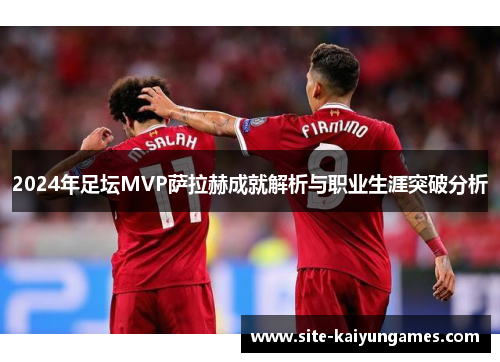 2024年足坛MVP萨拉赫成就解析与职业生涯突破分析
