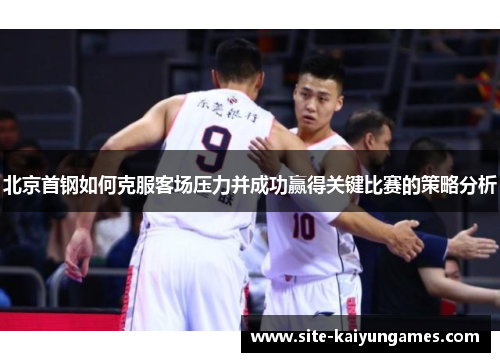 北京首钢如何克服客场压力并成功赢得关键比赛的策略分析