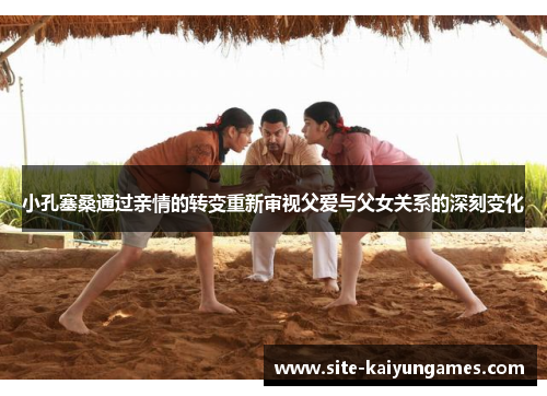 小孔塞桑通过亲情的转变重新审视父爱与父女关系的深刻变化