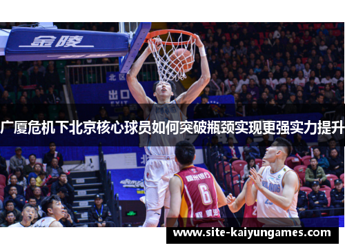 广厦危机下北京核心球员如何突破瓶颈实现更强实力提升