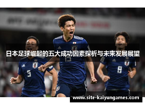日本足球崛起的五大成功因素探析与未来发展展望