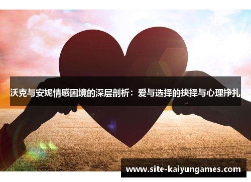 沃克与安妮情感困境的深层剖析：爱与选择的抉择与心理挣扎