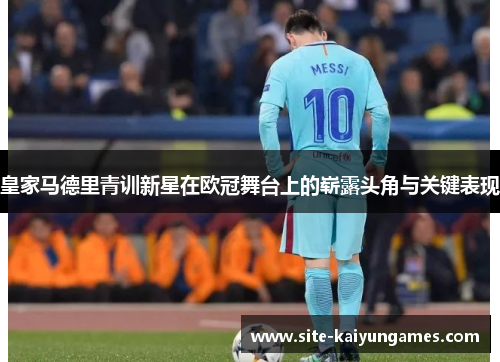 皇家马德里青训新星在欧冠舞台上的崭露头角与关键表现