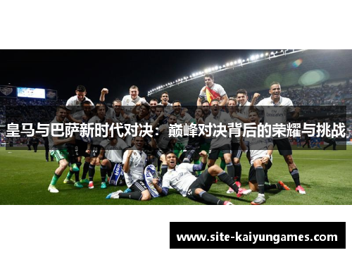 皇马与巴萨新时代对决：巅峰对决背后的荣耀与挑战
