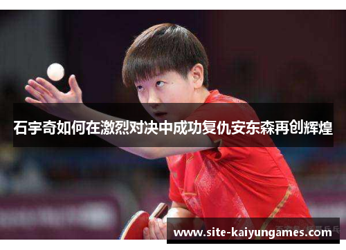 石宇奇如何在激烈对决中成功复仇安东森再创辉煌