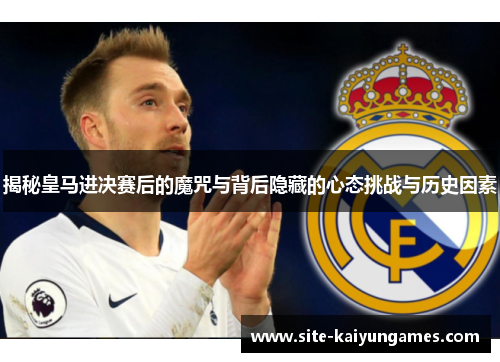 揭秘皇马进决赛后的魔咒与背后隐藏的心态挑战与历史因素