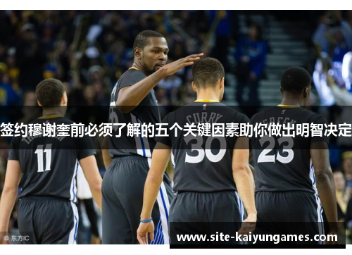 签约穆谢奎前必须了解的五个关键因素助你做出明智决定