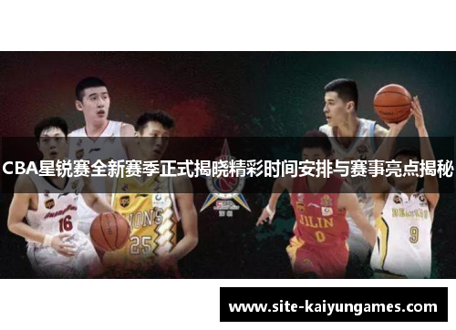 CBA星锐赛全新赛季正式揭晓精彩时间安排与赛事亮点揭秘