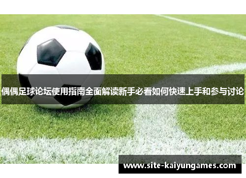 偶偶足球论坛使用指南全面解读新手必看如何快速上手和参与讨论