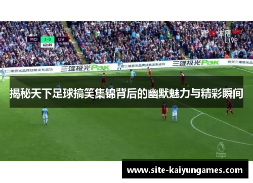 揭秘天下足球搞笑集锦背后的幽默魅力与精彩瞬间