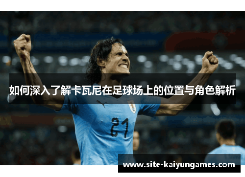 如何深入了解卡瓦尼在足球场上的位置与角色解析