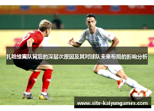 扎哈维离队背后的深层次原因及其对球队未来布局的影响分析