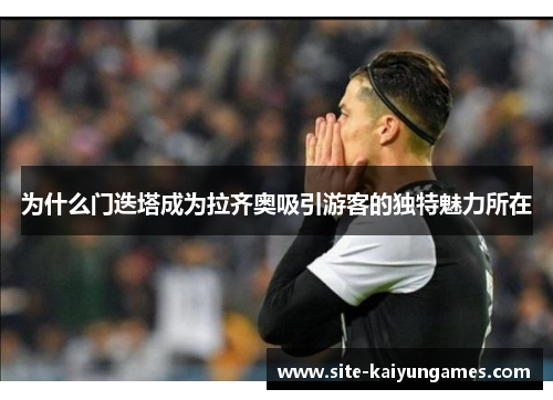 为什么门迭塔成为拉齐奥吸引游客的独特魅力所在
