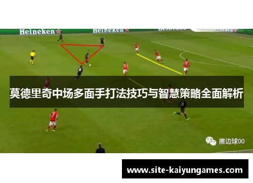 莫德里奇中场多面手打法技巧与智慧策略全面解析