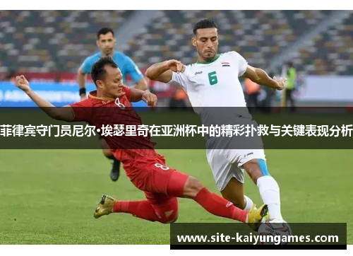 菲律宾守门员尼尔·埃瑟里奇在亚洲杯中的精彩扑救与关键表现分析