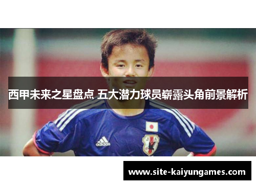 西甲未来之星盘点 五大潜力球员崭露头角前景解析