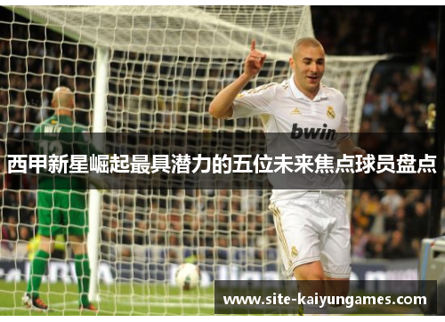 西甲新星崛起最具潜力的五位未来焦点球员盘点