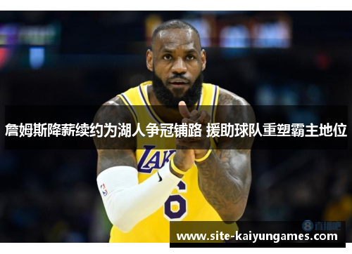 詹姆斯降薪续约为湖人争冠铺路 援助球队重塑霸主地位