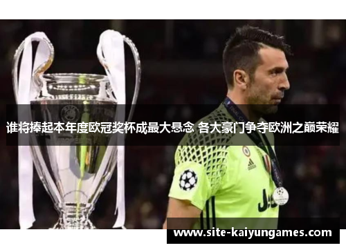 谁将捧起本年度欧冠奖杯成最大悬念 各大豪门争夺欧洲之巅荣耀