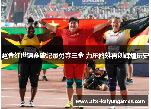 赵金红世锦赛破纪录勇夺三金 力压群雄再创辉煌历史