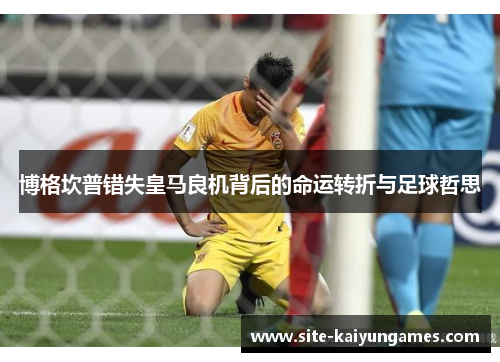 博格坎普错失皇马良机背后的命运转折与足球哲思 博格坎普错失皇马良机背后的命运转折与足球哲思