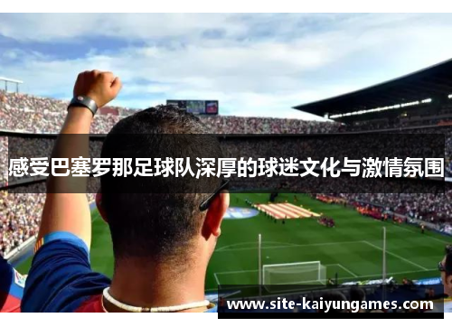 感受巴塞罗那足球队深厚的球迷文化与激情氛围