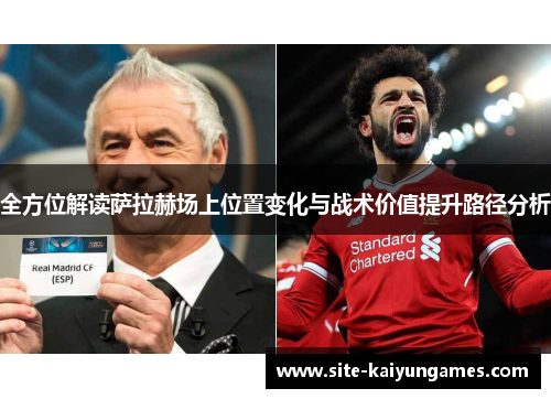 全方位解读萨拉赫场上位置变化与战术价值提升路径分析