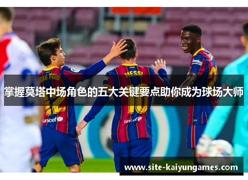 掌握莫塔中场角色的五大关键要点助你成为球场大师