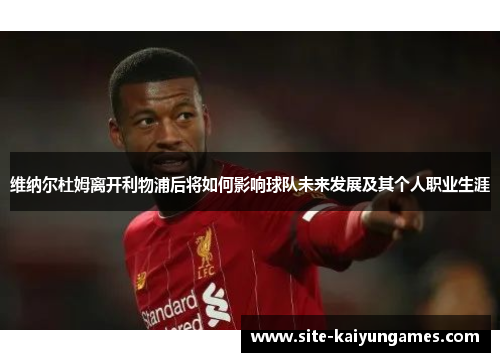 维纳尔杜姆离开利物浦后将如何影响球队未来发展及其个人职业生涯