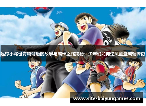 足球小将世青篇背后的故事与成长之路揭秘：少年们如何逆风翻盘成就传奇