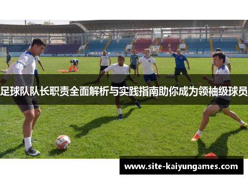 足球队队长职责全面解析与实践指南助你成为领袖级球员